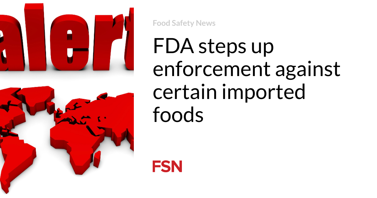 FDA steps up enforcement against certain imported foods