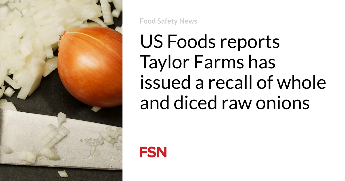 US Foods reports Taylor Farms has issued a recall of whole and diced raw onions